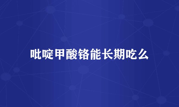 吡啶甲酸铬能长期吃么