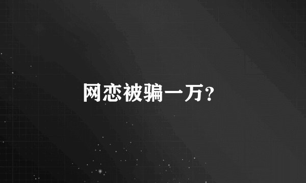 网恋被骗一万？