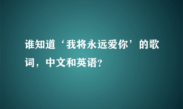 谁知道‘我将永远爱你’的歌词，中文和英语？