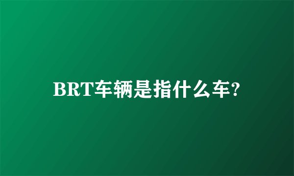 BRT车辆是指什么车?