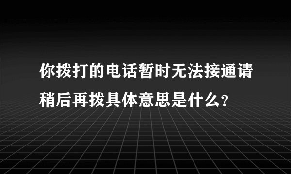 你拨打的电话暂时无法接通请稍后再拨具体意思是什么？