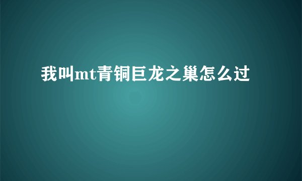 我叫mt青铜巨龙之巢怎么过