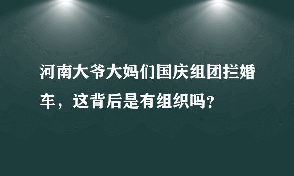 河南大爷大妈们国庆组团拦婚车，这背后是有组织吗？
