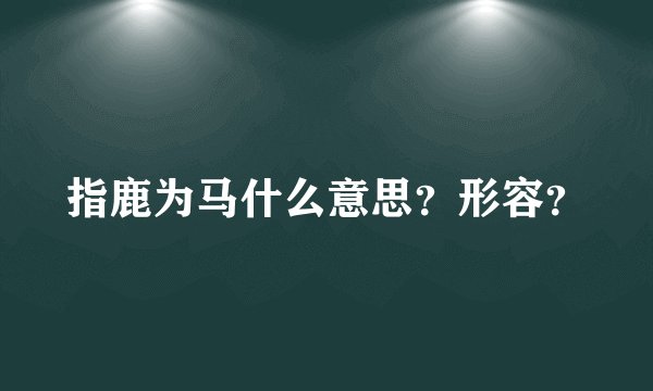 指鹿为马什么意思？形容？