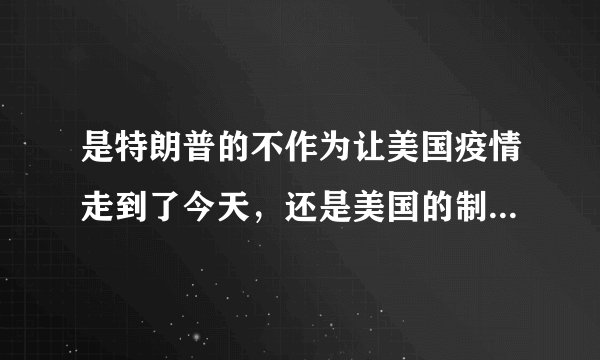 是特朗普的不作为让美国疫情走到了今天，还是美国的制度已经限制了特朗普的作为？