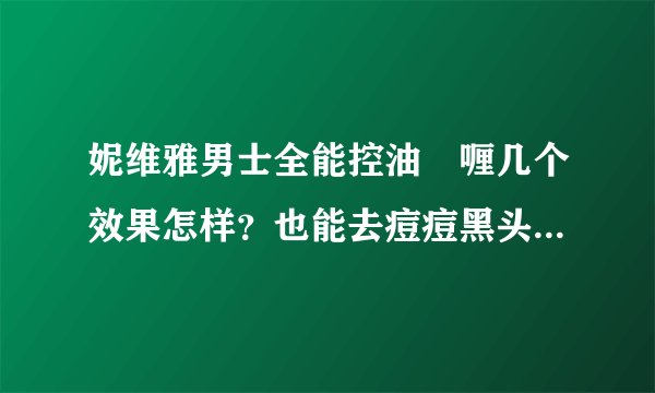 妮维雅男士全能控油啫喱几个效果怎样？也能去痘痘黑头什么的么？