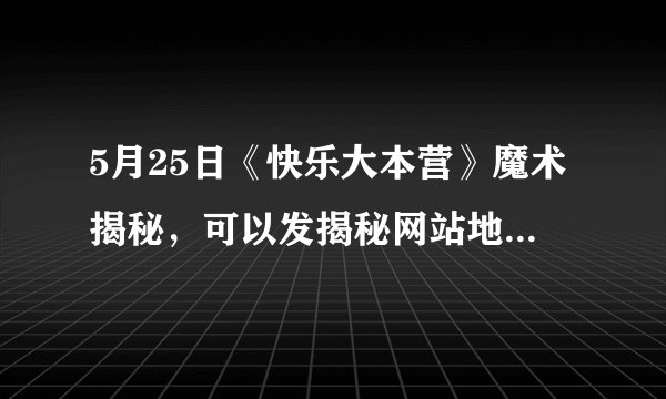 5月25日《快乐大本营》魔术揭秘，可以发揭秘网站地址，直接发揭秘更好。yif和其他四个人的。