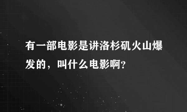 有一部电影是讲洛杉矶火山爆发的，叫什么电影啊？