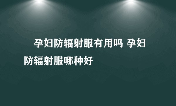 ​孕妇防辐射服有用吗 孕妇防辐射服哪种好