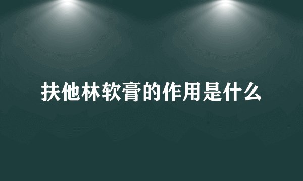 扶他林软膏的作用是什么