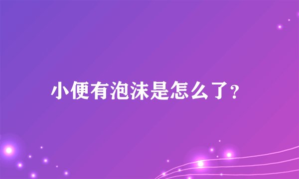 小便有泡沫是怎么了？