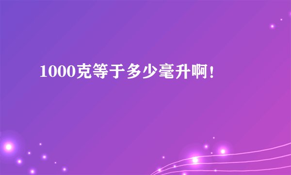 1000克等于多少毫升啊！