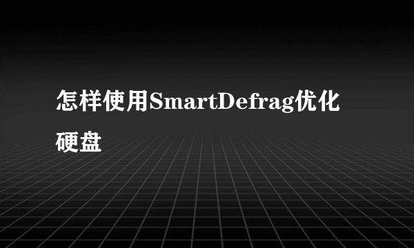 怎样使用SmartDefrag优化硬盘