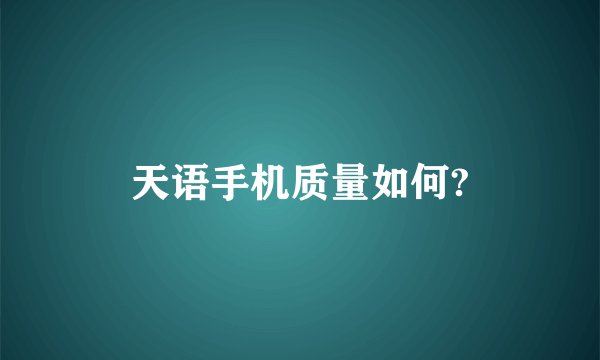 天语手机质量如何?