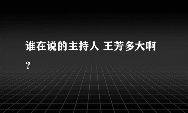 谁在说的主持人 王芳多大啊？