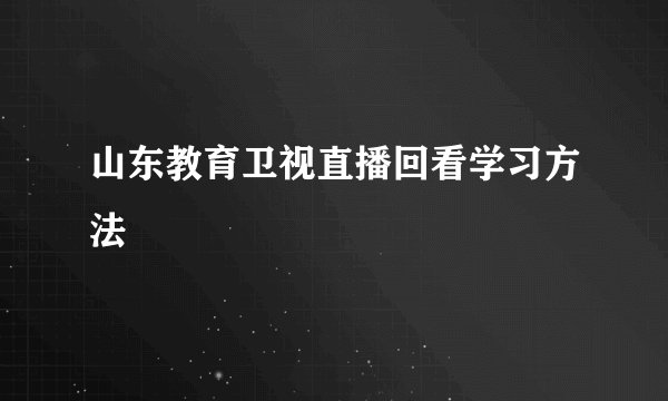 山东教育卫视直播回看学习方法