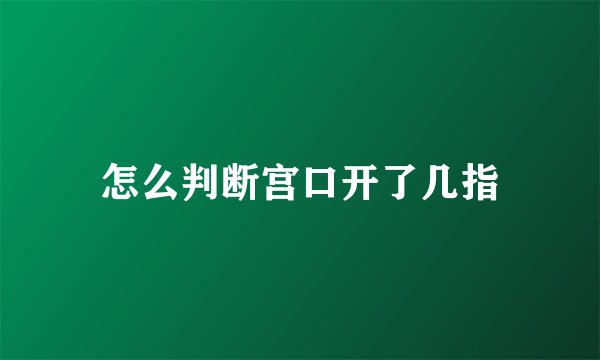 怎么判断宫口开了几指