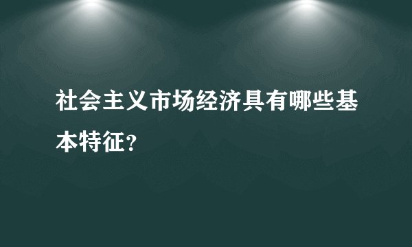 社会主义市场经济具有哪些基本特征？