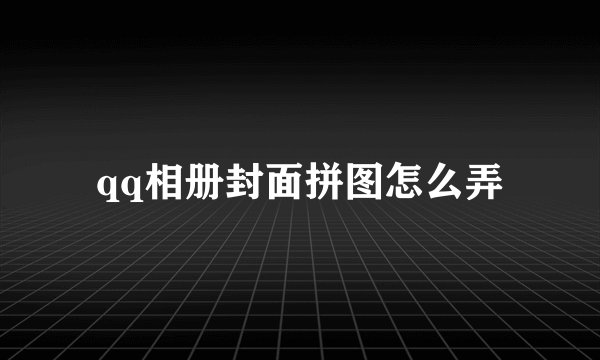 qq相册封面拼图怎么弄