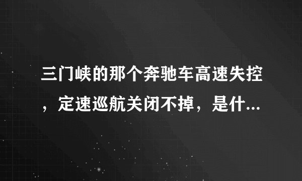 三门峡的那个奔驰车高速失控，定速巡航关闭不掉，是什么原因？