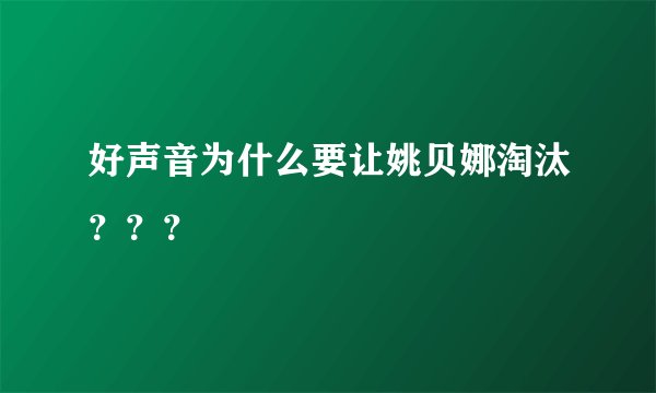 好声音为什么要让姚贝娜淘汰？？？