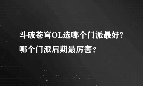 斗破苍穹OL选哪个门派最好?哪个门派后期最厉害？
