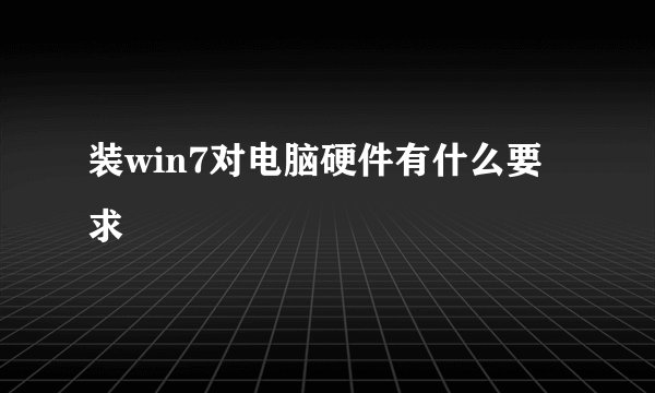 装win7对电脑硬件有什么要求