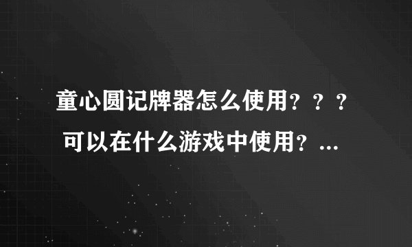 童心圆记牌器怎么使用？？？ 可以在什么游戏中使用？？？具体说明下，谢谢。我搞了半天没点反应。。