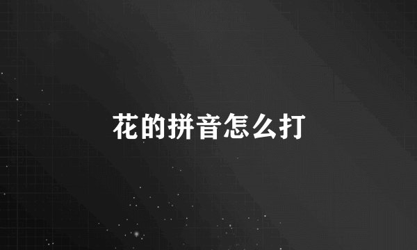 花的拼音怎么打