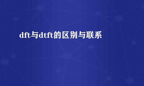 dft与dtft的区别与联系