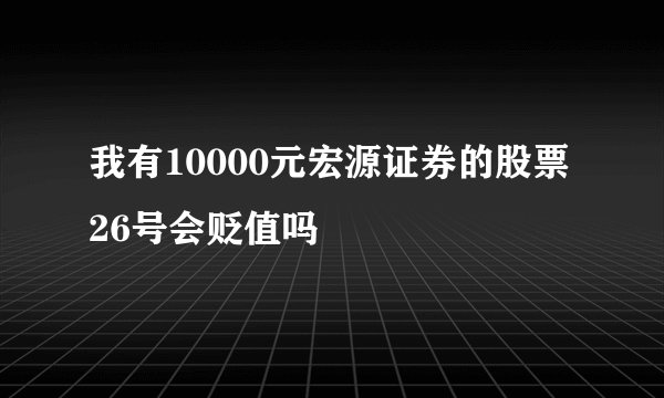 我有10000元宏源证券的股票26号会贬值吗