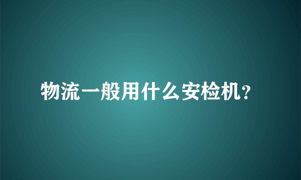 物流一般用什么安检机？