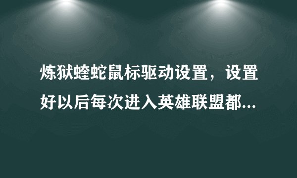 炼狱蝰蛇鼠标驱动设置，设置好以后每次进入英雄联盟都要切换出来重新调好像驱动设置不能保存一样？