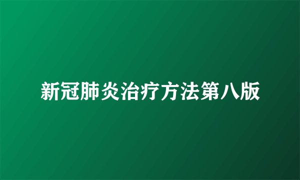 新冠肺炎治疗方法第八版