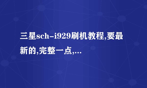 三星sch-i929刷机教程,要最新的,完整一点,要看得懂的,最好有图