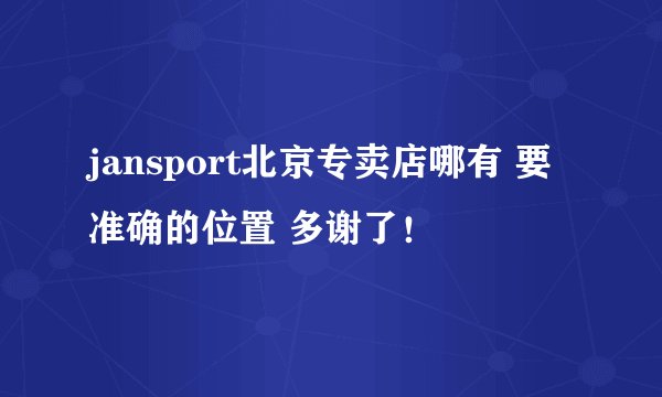 jansport北京专卖店哪有 要准确的位置 多谢了！