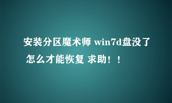 安装分区魔术师 win7d盘没了 怎么才能恢复 求助！！