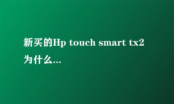 新买的Hp touch smart tx2 为什么开机特别的慢？