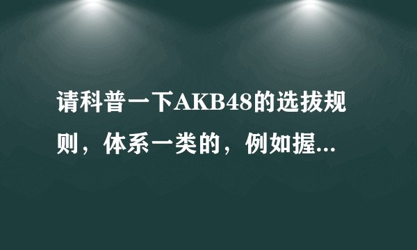 请科普一下AKB48的选拔规则，体系一类的，例如握手会，单曲，猜拳大会什么的，还有文春是什么？希望？