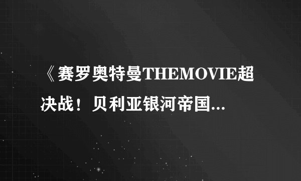 《赛罗奥特曼THEMOVIE超决战！贝利亚银河帝国》与《大怪兽大战！超银河传说THEMOVIE》是一部电影吗？
