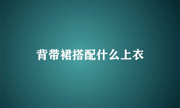 背带裙搭配什么上衣