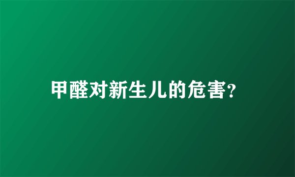 甲醛对新生儿的危害？