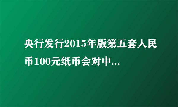 央行发行2015年版第五套人民币100元纸币会对中国经济产生什么影响
