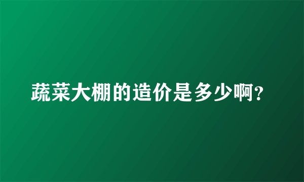 蔬菜大棚的造价是多少啊？