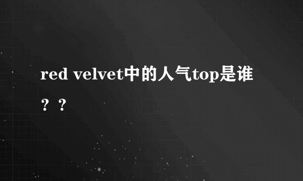 red velvet中的人气top是谁？？