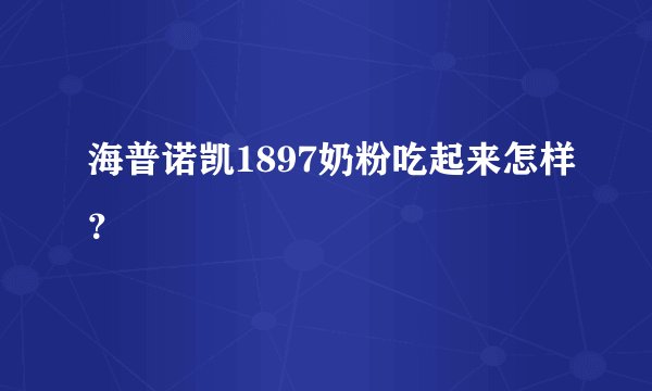 海普诺凯1897奶粉吃起来怎样？