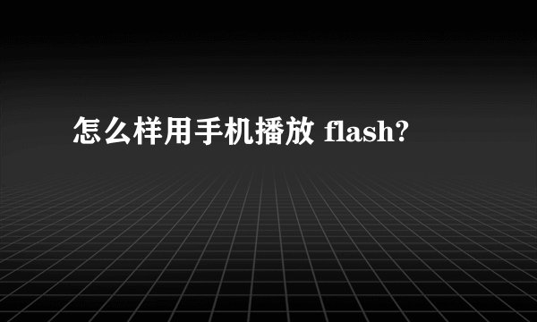 怎么样用手机播放 flash?