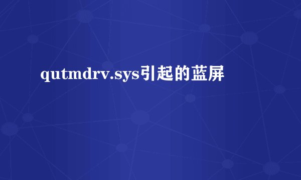 qutmdrv.sys引起的蓝屏