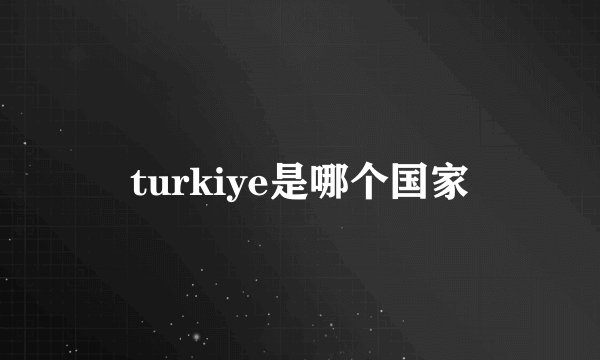 turkiye是哪个国家