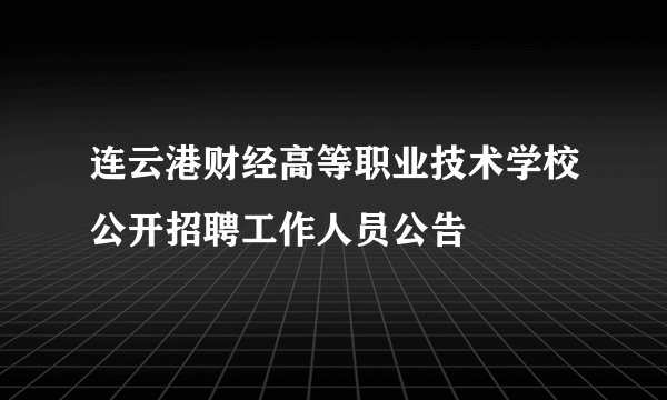 连云港财经高等职业技术学校公开招聘工作人员公告
